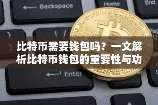 比特币需要钱包吗？一文解析比特币钱包的重要性与功能