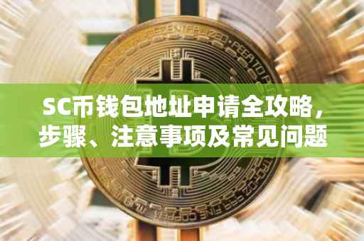 SC币钱包地址申请全攻略,步骤、注意事项及常见问题解答