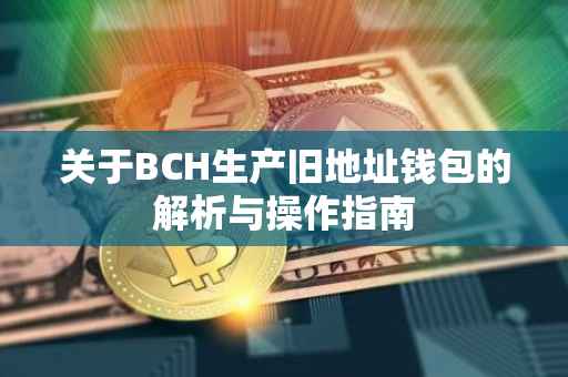 关于BCH生产旧地址钱包的解析与操作指南