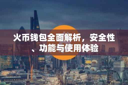 火币钱包全面解析,安全性、功能与使用体验