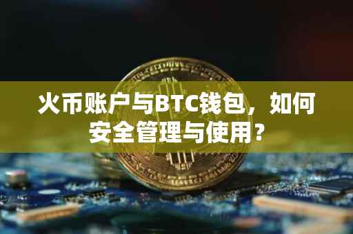 火币账户与BTC钱包,如何安全管理与使用?