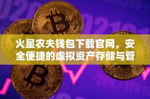 火星农夫钱包下载官网,安全便捷的虚拟资产存储与管理工具