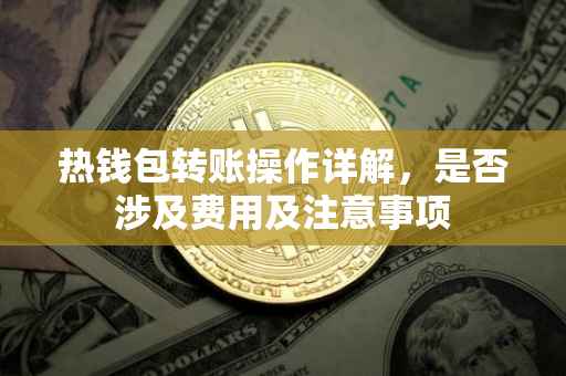 热钱包转账操作详解，是否涉及费用及注意事项