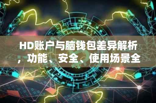 HD账户与脑钱包差异解析，功能、安全、使用场景全方位对比
