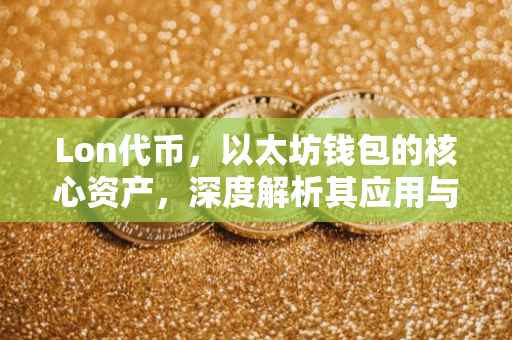 Lon代币，以太坊钱包的核心资产，深度解析其应用与前景