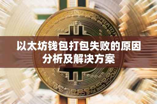 以太坊钱包打包失败的原因分析及解决方案