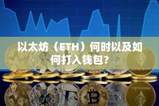 以太坊（ETH）何时以及如何打入钱包？