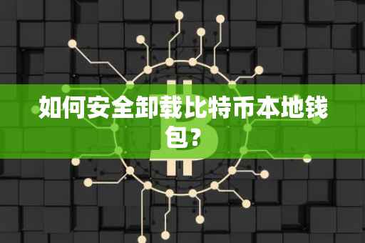 如何安全卸载比特币本地钱包？