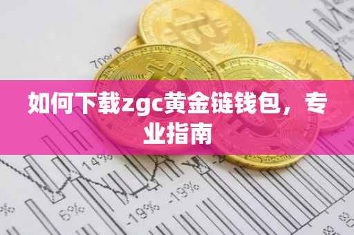 如何下载zgc黄金链钱包，专业指南