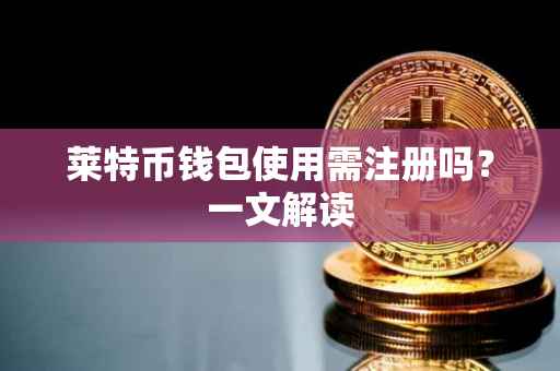 莱特币钱包使用需注册吗？一文解读