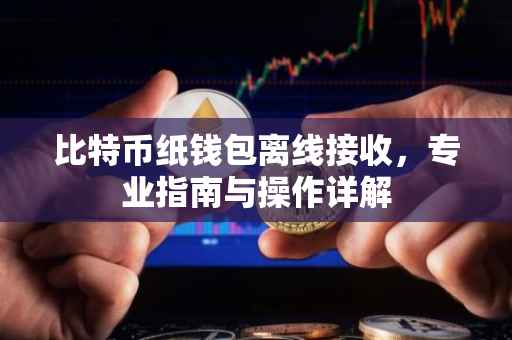 比特币纸钱包离线接收,专业指南与操作详解