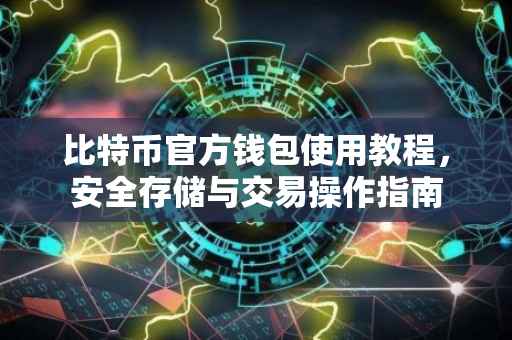 比特币官方钱包使用教程,安全存储与交易操作指南