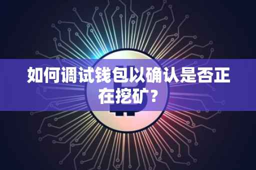 如何调试钱包以确认是否正在挖矿?
