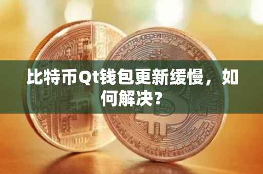 比特币Qt钱包更新缓慢,如何解决?