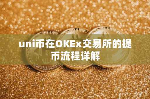 uni币在OKEx交易所的提币流程详解