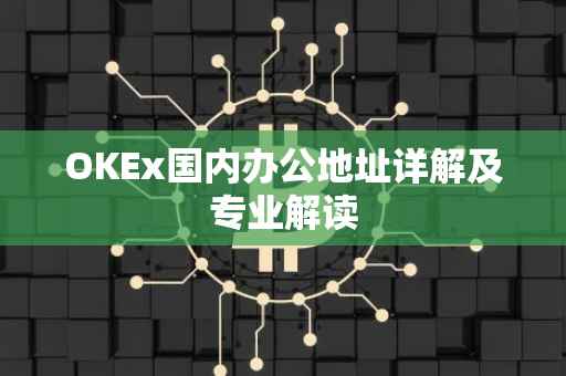 OKEx国内办公地址详解及专业解读