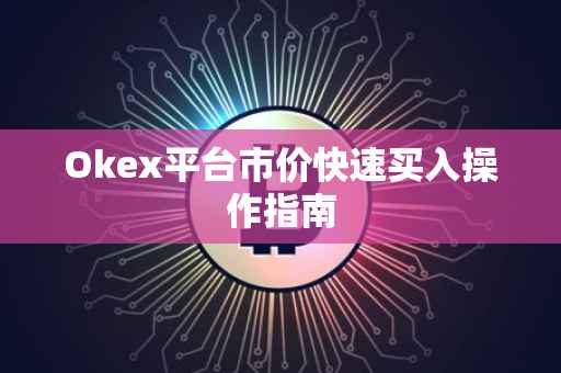 Okex平台市价快速买入操作指南