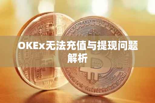 OKEx无法充值与提现问题解析