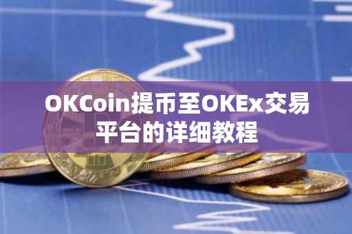 OKCoin提币至OKEx交易平台的详细教程