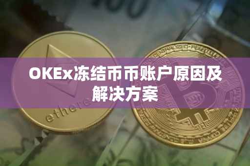 OKEx冻结币币账户原因及解决方案