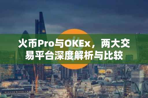 火币Pro与OKEx，两大交易平台深度解析与比较