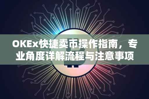 OKEx快捷卖币操作指南，专业角度详解流程与注意事项