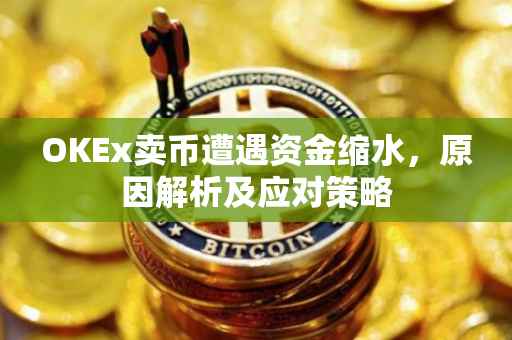 OKEx卖币遭遇资金缩水，原因解析及应对策略