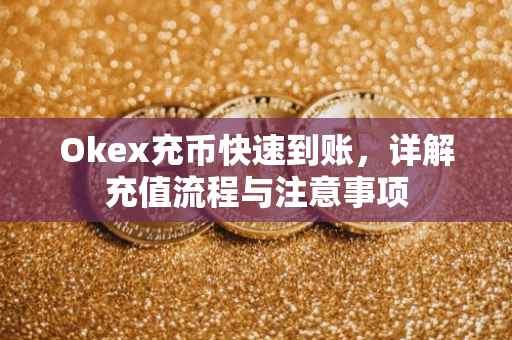 Okex充币快速到账，详解充值流程与注意事项