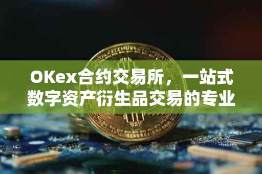 OKex合约交易所，一站式数字资产衍生品交易的专业平台