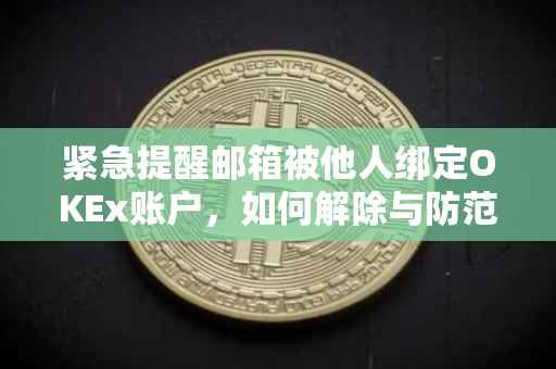 紧急提醒邮箱被他人绑定OKEx账户，如何解除与防范？