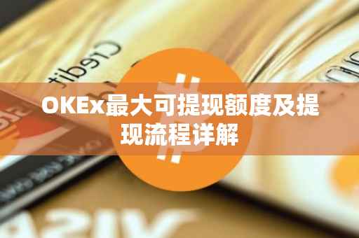 OKEx最大可提现额度及提现流程详解