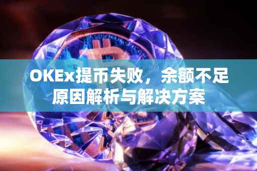 OKEx提币失败，余额不足原因解析与解决方案
