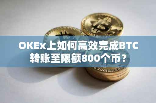 OKEx上如何高效完成BTC转账至限额800个币？