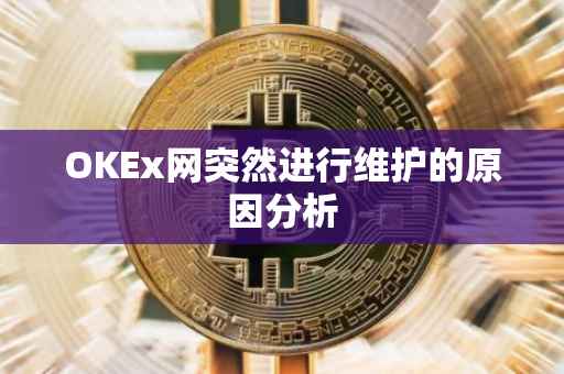 OKEx网突然进行维护的原因分析