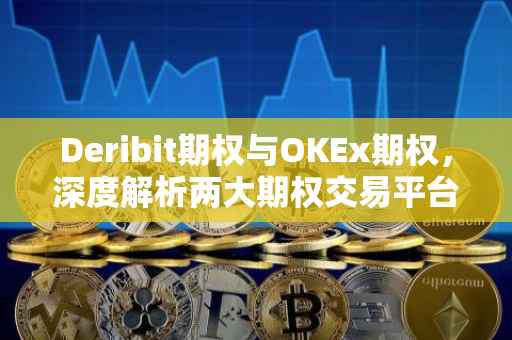 Deribit期权与OKEx期权，深度解析两大期权交易平台