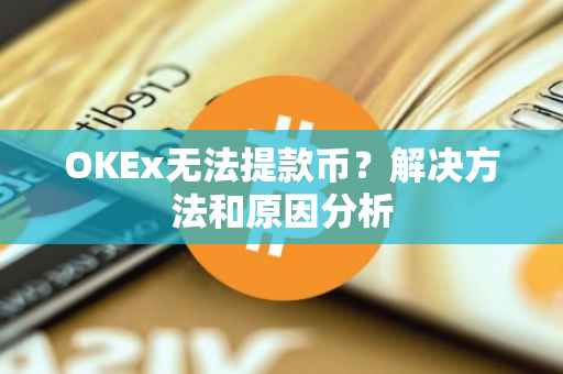 OKEx无法提款币？解决方法和原因分析