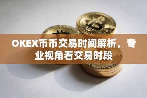 OKEX币币交易时间解析，专业视角看交易时段
