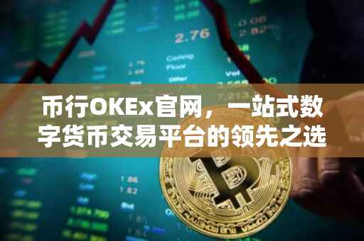 币行OKEx官网，一站式数字货币交易平台的领先之选