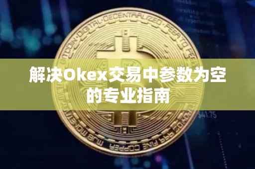 解决Okex交易中参数为空的专业指南
