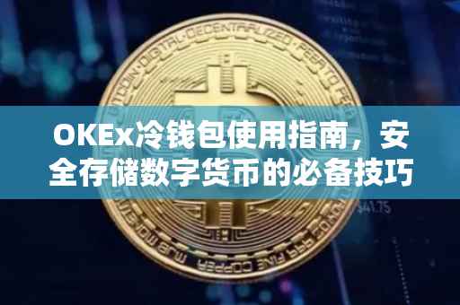 OKEx冷钱包使用指南，安全存储数字货币的必备技巧