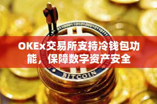 OKEx交易所支持冷钱包功能，保障数字资产安全