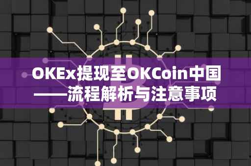 OKEx提现至OKCoin中国——流程解析与注意事项
