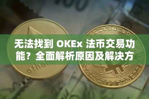 无法找到 OKEx 法币交易功能？全面解析原因及解决方案