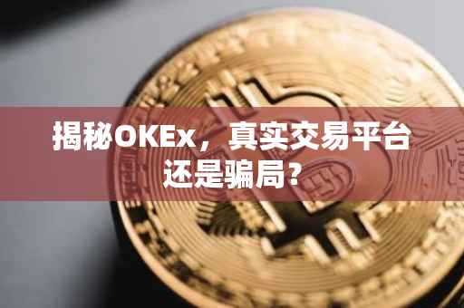 揭秘OKEx，真实交易平台还是骗局？