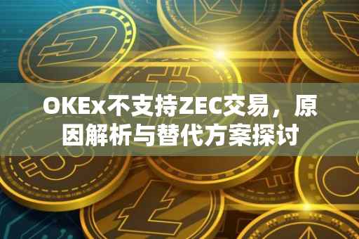 OKEx不支持ZEC交易，原因解析与替代方案探讨
