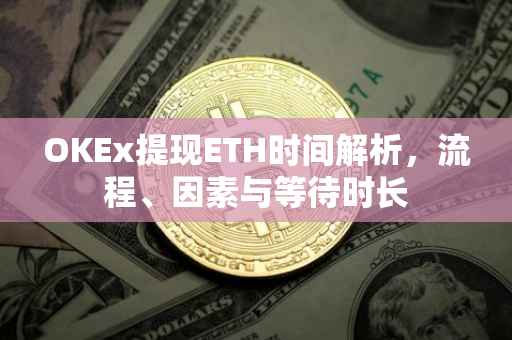 OKEx提现ETH时间解析，流程、因素与等待时长