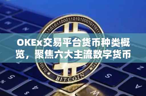 OKEx交易平台货币种类概览，聚焦六大主流数字货币