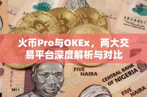 火币Pro与OKEx，两大交易平台深度解析与对比