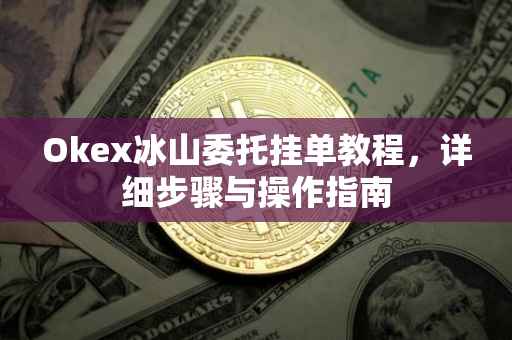 Okex冰山委托挂单教程，详细步骤与操作指南
