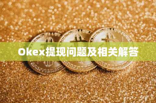 Okex提现问题及相关解答
